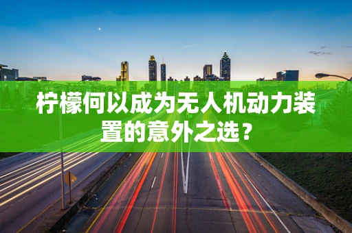柠檬何以成为无人机动力装置的意外之选？