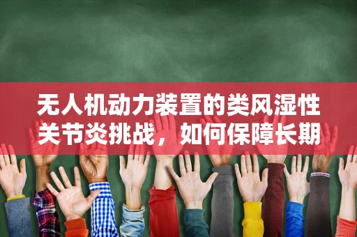 无人机动力装置的类风湿性关节炎挑战，如何保障长期稳定运行？