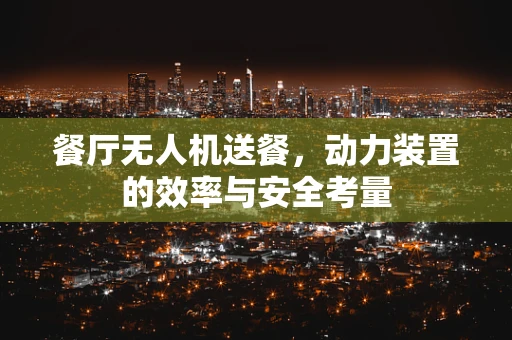 餐厅无人机送餐，动力装置的效率与安全考量
