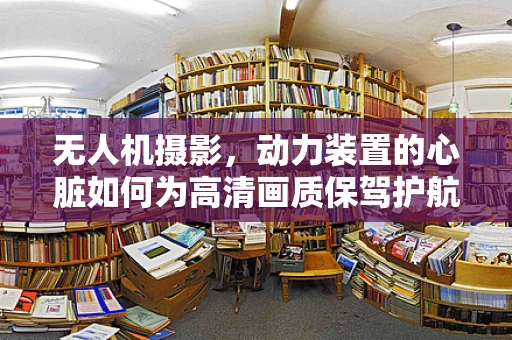 无人机摄影，动力装置的心脏如何为高清画质保驾护航？
