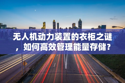 无人机动力装置的衣柜之谜，如何高效管理能量存储？