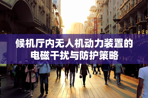 候机厅内无人机动力装置的电磁干扰与防护策略