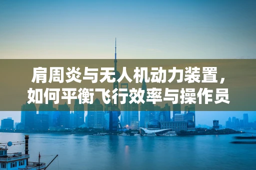 肩周炎与无人机动力装置，如何平衡飞行效率与操作员健康？