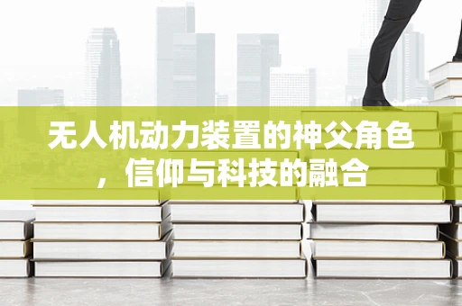 无人机动力装置的神父角色，信仰与科技的融合