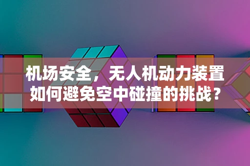 机场安全，无人机动力装置如何避免空中碰撞的挑战？