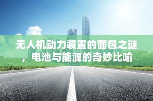 无人机动力装置的面包之谜，电池与能源的奇妙比喻