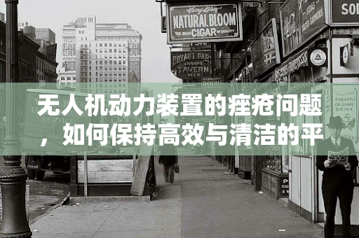 无人机动力装置的痤疮问题，如何保持高效与清洁的平衡？