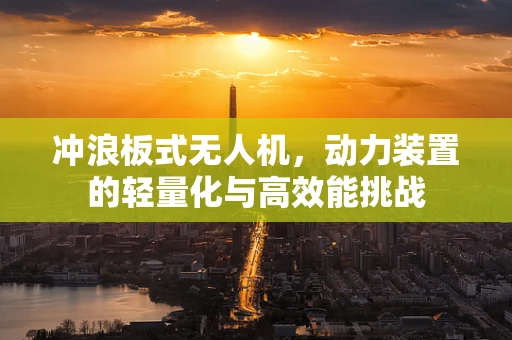 冲浪板式无人机，动力装置的轻量化与高效能挑战