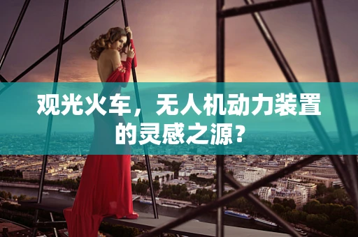 观光火车，无人机动力装置的灵感之源？