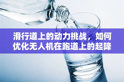 滑行道上的动力挑战，如何优化无人机在跑道上的起降效率？