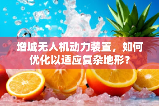 增城无人机动力装置，如何优化以适应复杂地形？