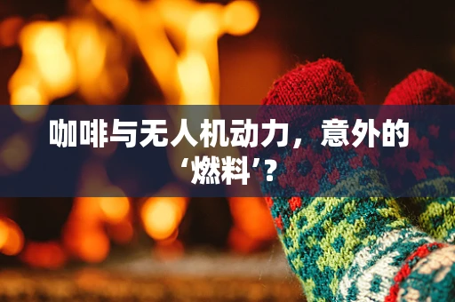 咖啡与无人机动力，意外的‘燃料’？