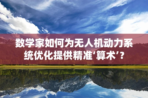 数学家如何为无人机动力系统优化提供精准‘算术’？