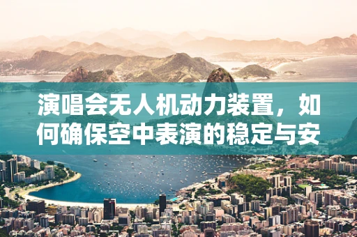 演唱会无人机动力装置，如何确保空中表演的稳定与安全？