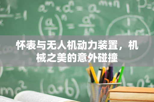 怀表与无人机动力装置，机械之美的意外碰撞