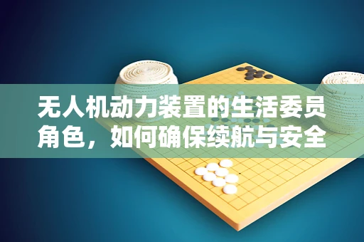 无人机动力装置的生活委员角色，如何确保续航与安全并重？