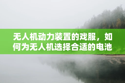 无人机动力装置的戏服，如何为无人机选择合适的电池？