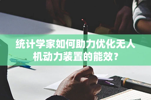 统计学家如何助力优化无人机动力装置的能效？