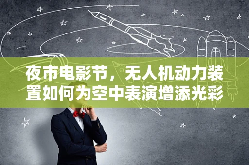 夜市电影节，无人机动力装置如何为空中表演增添光彩？