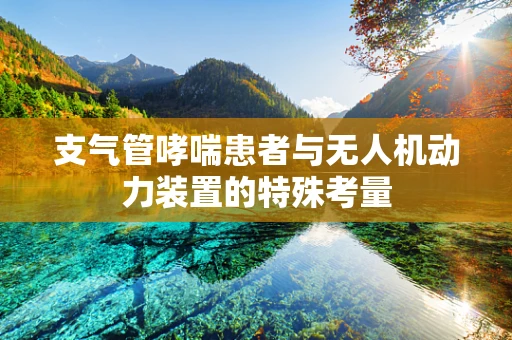 支气管哮喘患者与无人机动力装置的特殊考量