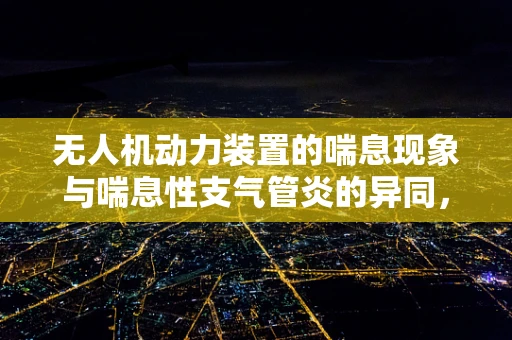 无人机动力装置的喘息现象与喘息性支气管炎的异同，技术挑战与健康警示