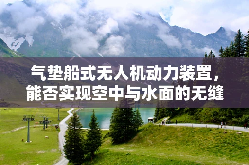 气垫船式无人机动力装置，能否实现空中与水面的无缝穿梭？