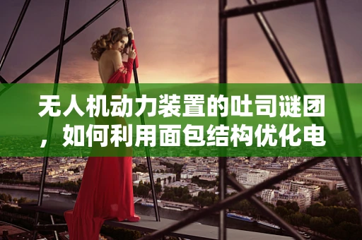 无人机动力装置的吐司谜团，如何利用面包结构优化电池布局？