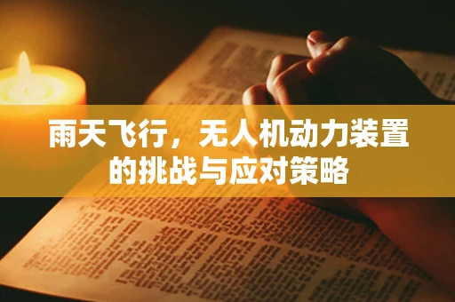 雨天飞行，无人机动力装置的挑战与应对策略