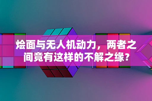 烩面与无人机动力，两者之间竟有这样的不解之缘？