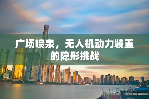 广场喷泉，无人机动力装置的隐形挑战