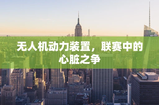 无人机动力装置，联赛中的心脏之争
