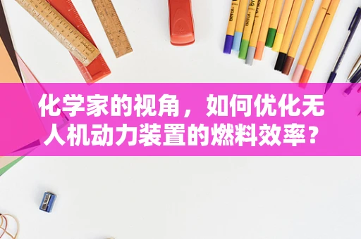 化学家的视角，如何优化无人机动力装置的燃料效率？