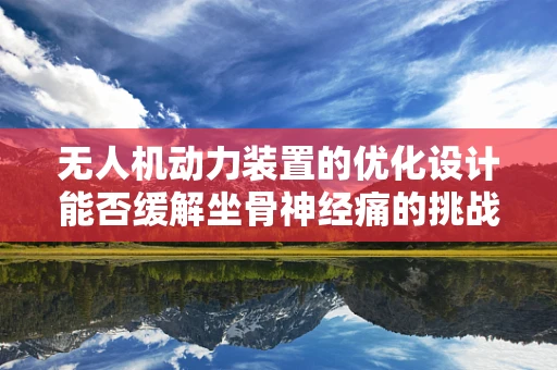无人机动力装置的优化设计能否缓解坐骨神经痛的挑战？