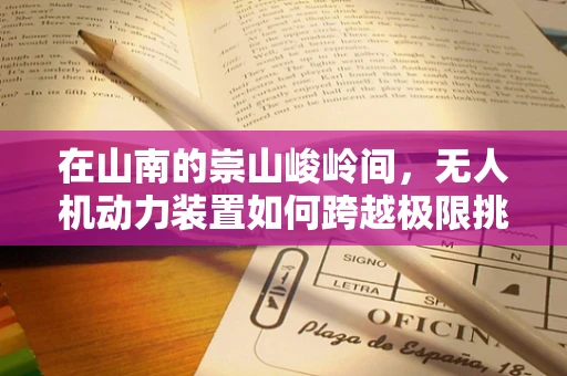 在山南的崇山峻岭间，无人机动力装置如何跨越极限挑战？