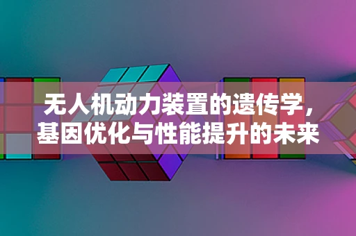 无人机动力装置的遗传学，基因优化与性能提升的未来？