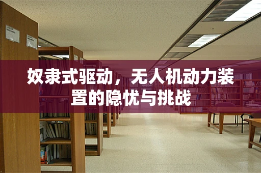 奴隶式驱动，无人机动力装置的隐忧与挑战