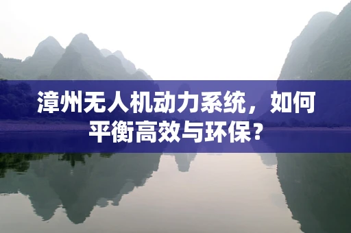 漳州无人机动力系统，如何平衡高效与环保？