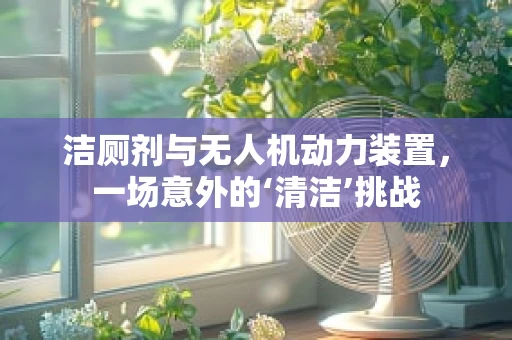 洁厕剂与无人机动力装置，一场意外的‘清洁’挑战