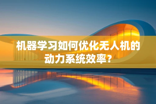 机器学习如何优化无人机的动力系统效率？
