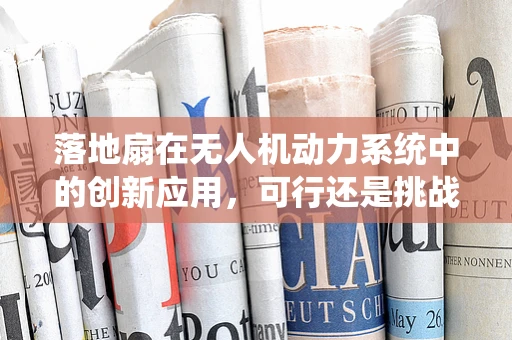 落地扇在无人机动力系统中的创新应用，可行还是挑战？