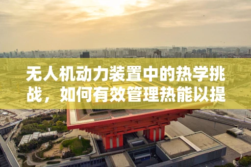 无人机动力装置中的热学挑战，如何有效管理热能以提升飞行性能？
