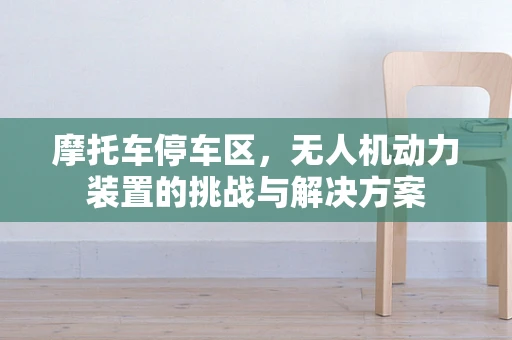 摩托车停车区，无人机动力装置的挑战与解决方案
