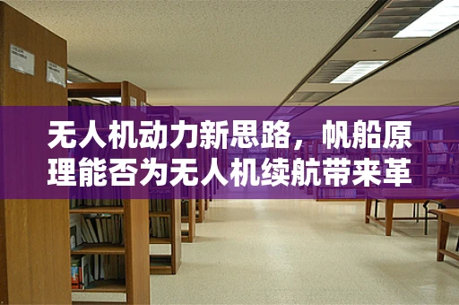 无人机动力新思路，帆船原理能否为无人机续航带来革命性突破？