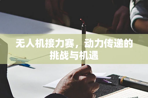 无人机接力赛，动力传递的挑战与机遇