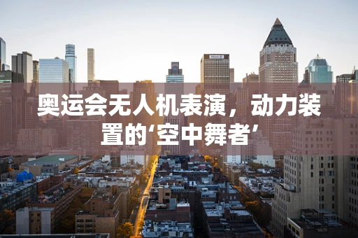 奥运会无人机表演，动力装置的‘空中舞者’