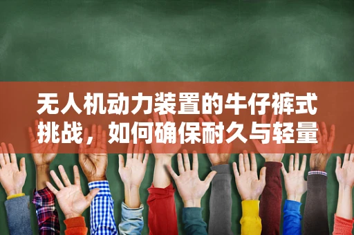无人机动力装置的牛仔裤式挑战，如何确保耐久与轻量化？