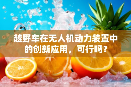 越野车在无人机动力装置中的创新应用，可行吗？