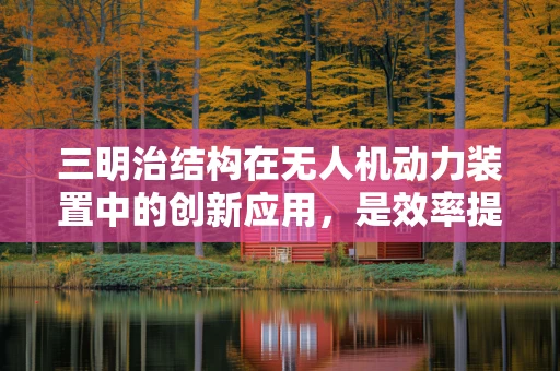 三明治结构在无人机动力装置中的创新应用，是效率提升还是技术陷阱？