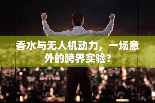 香水与无人机动力，一场意外的跨界实验？