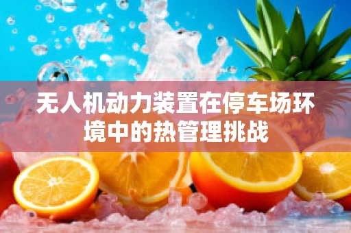 无人机动力装置在停车场环境中的热管理挑战